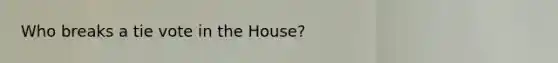 Who breaks a tie vote in the House?