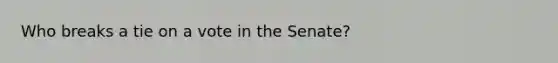 Who breaks a tie on a vote in the Senate?