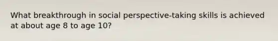 What breakthrough in social perspective-taking skills is achieved at about age 8 to age 10?