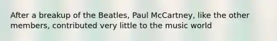 After a breakup of the Beatles, Paul McCartney, like the other members, contributed very little to the music world