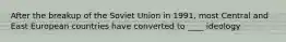 After the breakup of the Soviet Union in 1991, most Central and East European countries have converted to ____ ideology