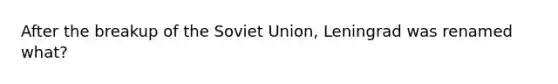 After the breakup of the Soviet Union, Leningrad was renamed what?