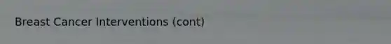Breast Cancer Interventions (cont)
