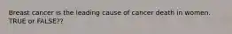 Breast cancer is the leading cause of cancer death in women. TRUE or FALSE??