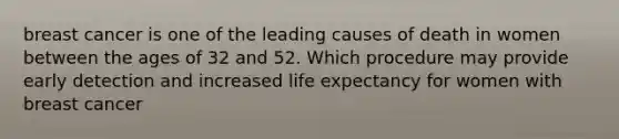 breast cancer is one of the leading causes of death in women between the ages of 32 and 52. Which procedure may provide early detection and increased life expectancy for women with breast cancer