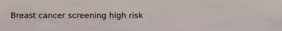 Breast cancer screening high risk