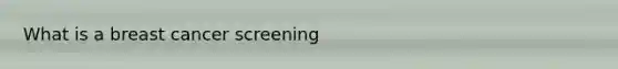 What is a breast cancer screening