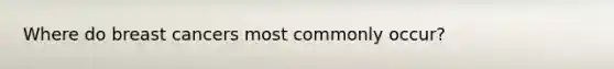 Where do breast cancers most commonly occur?