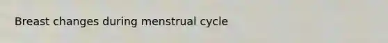 Breast changes during menstrual cycle