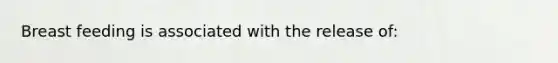 Breast feeding is associated with the release of: