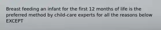 Breast feeding an infant for the first 12 months of life is the preferred method by child-care experts for all the reasons below EXCEPT