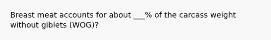 Breast meat accounts for about ___% of the carcass weight without giblets (WOG)?