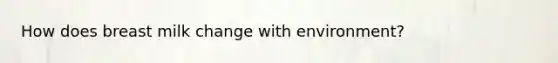 How does breast milk change with environment?
