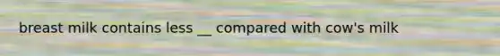 breast milk contains less __ compared with cow's milk