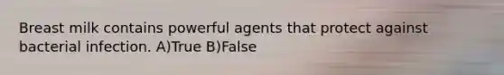 Breast milk contains powerful agents that protect against bacterial infection. A)True B)False