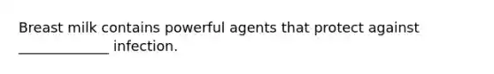 Breast milk contains powerful agents that protect against _____________ infection.