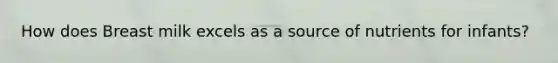 How does Breast milk excels as a source of nutrients for infants?