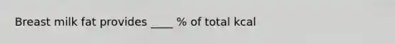 Breast milk fat provides ____ % of total kcal