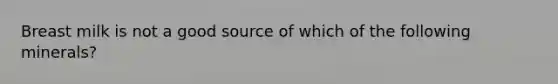 Breast milk is not a good source of which of the following minerals?