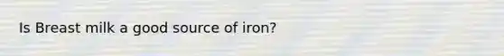 Is Breast milk a good source of iron?