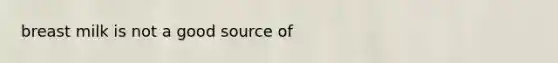 breast milk is not a good source of