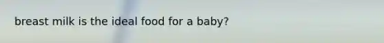 breast milk is the ideal food for a baby?