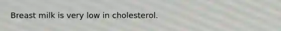 Breast milk is very low in cholesterol.