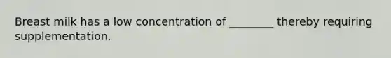 Breast milk has a low concentration of ________ thereby requiring supplementation.