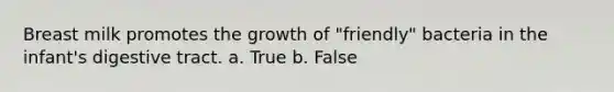 Breast milk promotes the growth of "friendly" bacteria in the infant's digestive tract. a. True b. False
