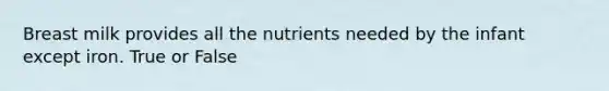 Breast milk provides all the nutrients needed by the infant except iron. True or False