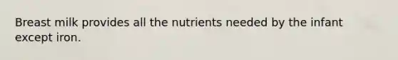 Breast milk provides all the nutrients needed by the infant except iron.