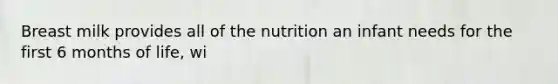 Breast milk provides all of the nutrition an infant needs for the first 6 months of life, wi