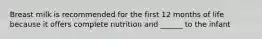 Breast milk is recommended for the first 12 months of life because it offers complete nutrition and ______ to the infant