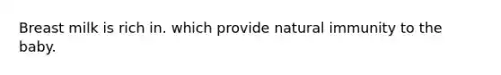 Breast milk is rich in. which provide natural immunity to the baby.
