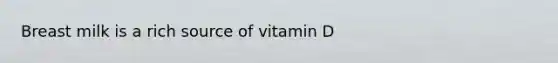 Breast milk is a rich source of vitamin D