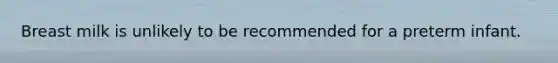 Breast milk is unlikely to be recommended for a preterm infant.