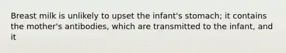 Breast milk is unlikely to upset the infant's stomach; it contains the mother's antibodies, which are transmitted to the infant, and it