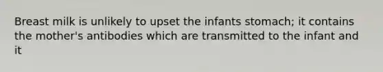 Breast milk is unlikely to upset the infants stomach; it contains the mother's antibodies which are transmitted to the infant and it