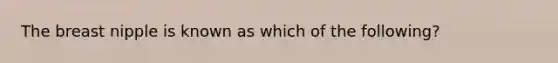 The breast nipple is known as which of the following?