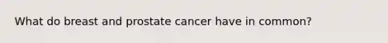 What do breast and prostate cancer have in common?