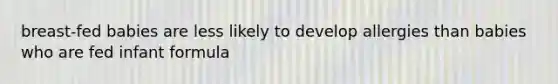 breast-fed babies are less likely to develop allergies than babies who are fed infant formula