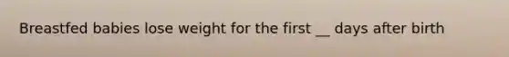 Breastfed babies lose weight for the first __ days after birth
