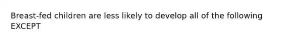 Breast-fed children are less likely to develop all of the following EXCEPT