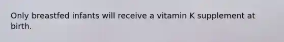 Only breastfed infants will receive a vitamin K supplement at birth.