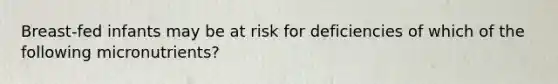 Breast-fed infants may be at risk for deficiencies of which of the following micronutrients?