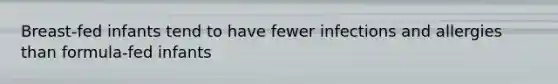Breast-fed infants tend to have fewer infections and allergies than formula-fed infants