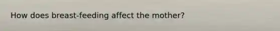 How does breast-feeding affect the mother?