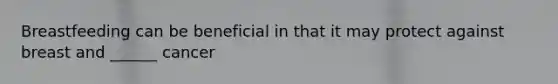 Breastfeeding can be beneficial in that it may protect against breast and ______ cancer