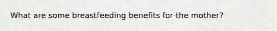 What are some breastfeeding benefits for the mother?