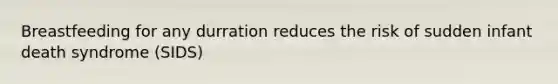 Breastfeeding for any durration reduces the risk of sudden infant death syndrome (SIDS)